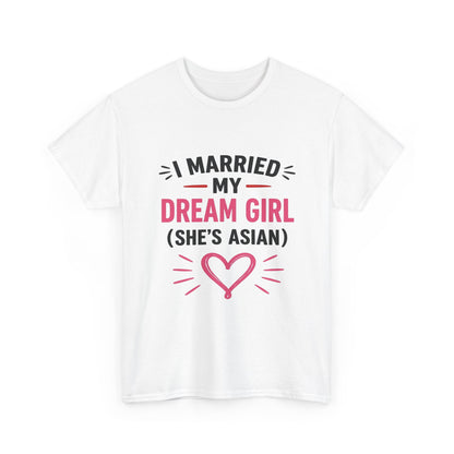 I Married My Dream Girl She's Asian Heavy Cotton Tee